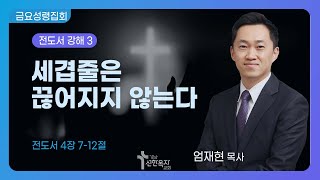 25.2. 14.(금요성령집회) 세겹줄은 끊어지지 않는다 / 엄재현 목사