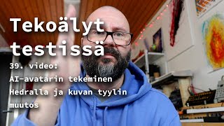 Tekoälyt testissä: 39. jakso \u0026 AI-avatarin tekeminen Hedralla ja kuvan tyylin muutostesti