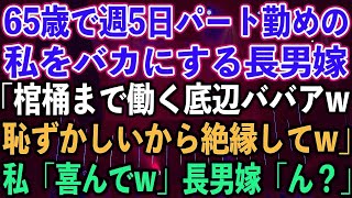 【スカッとする話】65歳で週5日パート勤めの私をバカにする長男嫁「棺桶まで働く底辺ババアw恥ずかしいから絶縁してw」私「喜んでw」長男嫁「ん？」