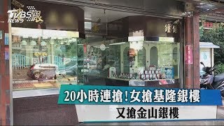 20小時連搶！女搶基隆銀樓　又搶金山銀樓