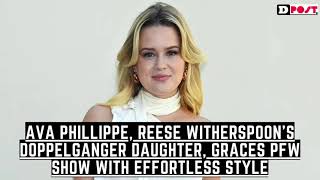 Ava Phillippe, Reese Witherspoon’s Doppelganger Daughter, Graces PFW Show with Effortless Style