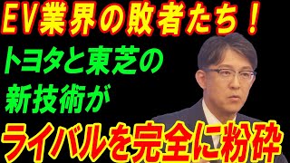 EV業界の敗者たち！トヨタと東芝の新技術がライバルを完全に粉砕