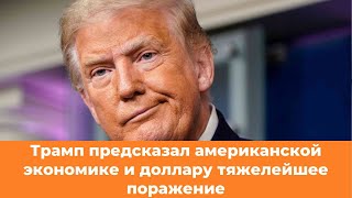 Трамп предсказал американской экономике и доллару тяжелейшее поражение