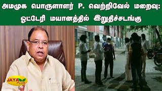 அமமுக பொருளாளர் P. வெற்றிவேல் மறைவு: ஓட்டேரி மயானத்தில் இறுதிச்சடங்கு | AMMK Vetrivel Death