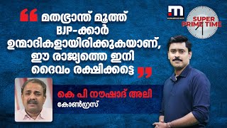 'മതഭ്രാന്ത് മൂത്ത് BJP-ക്കാർ ഉന്മാദികളായിരിക്കുകയാണ്, ഈ രാജ്യത്തെ ഇനി ദൈവം രക്ഷിക്കട്ടെ'