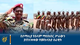 በሶማሊያ የሰላም ማስከበር ሥራውን ያጠናቀቀው የመከላከያ ሰራዊት