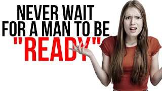 Never Wait For A Man To "Be Ready"