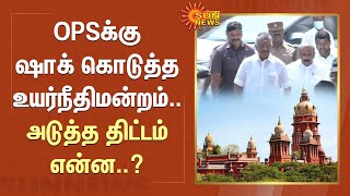 OPSக்கு Shock கொடுத்த உயர்நீதிமன்றம்.. அடுத்த திட்டம் என்ன..? | Admk | OPS | EPS | Sun News