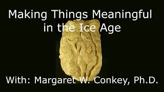 Making Things Meaningful in the Ice Age Highlights With Margaret W. Conkey