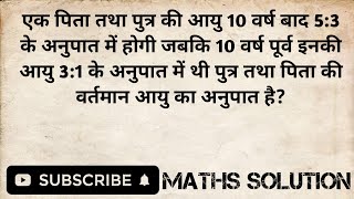 एक पिता तथा पुत्र की आयु 10 वर्ष बाद 5:3 के अनुपात में होगी जबकि 10 वर्ष पूर्व इनकी आयु 3:1 के