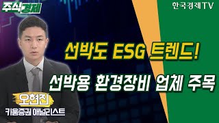 선박도 ESG 트렌드!…선박용 환경장비 업체 주목 (오현진)/ 주식경제 코스닥 히든 챔피언 / 한국경제TV