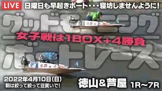 【LIVE】ボートレース徳山＆芦屋 / 2022年4月10日（日）【日曜日も早起きボート・・・寝坊しませんように！/グッドモーニングボートレース】