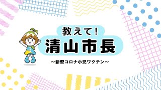 教えて！清山市長 ～新型コロナ小児ワクチン～