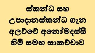 ස්කන්ධ සහ උපාදානස්කන්ධ ගැන අලව්වේ අනෝමදස්සී හිමි සමඟ සාකච්චාව