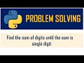 Finding sum of digits until sum is a single digit | Problem Solving | Loops | Python