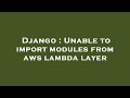 Django : Unable to import modules from aws lambda layer