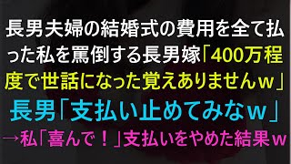 〖スカッとする話〗長男夫婦の結婚式の費用を全て払った私を罵倒する長男嫁「400万程度で世話になった覚えありませんｗ」長男「支払い止めてみなｗ」→私「喜んで！」支払いをやめた結果ｗ 〖修羅場〗