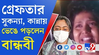 Sukanya Mondal News: সুকন্যা গ্রেফতার, কান্নায় ভেঙে পড়লেন বন্ধু সুতপা