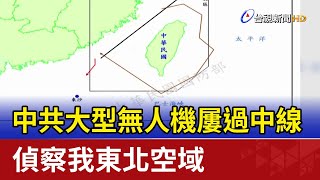 中共大型無人機屢過中線 偵察我東北空域