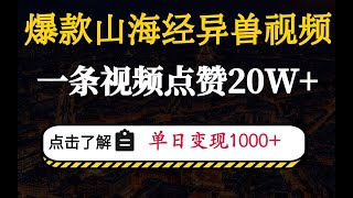 爆款山海经异兽视频，一条视频点赞20W+，单日变现1000+