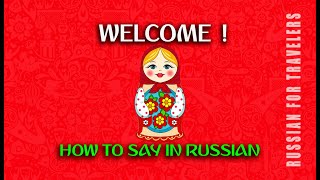 How to say in Russian 'WELCOME ! '