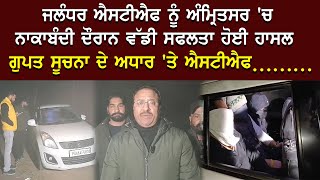 Jalandhar STF ਨੂੰ Amritsar 'ਚ ਨਾਕਾਬੰਦੀ ਦੌਰਾਨ ਵੱਡੀ ਸਫਲਤਾ ਹੋਈ ਹਾਸਲ