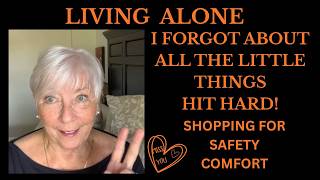 LIVING ALONE, I FORGOT ABOUT ALL THE LITTLE THINGS , SHOPPING FOR SAFETY AND COMFORT
