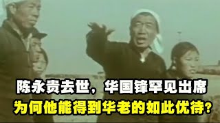 1986年陈永贵去世，华国锋罕见出席，为何他能得到华老的如此优待