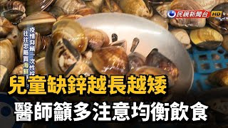 兒童缺鋅越長越矮　醫師籲多注意均衡飲食－民視新聞