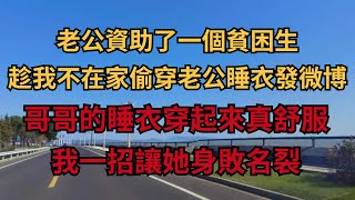 老公資助了一個貧困生，趁我不在家偷穿老公睡衣發微博，哥哥的睡衣穿起來真舒服，我一招讓她身敗名裂【煙雨夕陽】#情感故事 #爽文 #為人處世 #幸福人生 #中老年心語 #深夜讀書 #故事