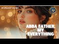 🎼ABBA FATHER You are everything    [ 2025  Worship Songs]✝️🎶.