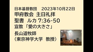 日本基督教団 甲府教会 　２０２３年１０月２２日　主日礼拝　聖書　ルカによる福音書 7章 36節～50節　「愛の大きさ」　長山道牧師（東京神学大学教授）