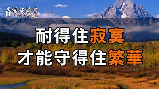 人到中年，耐得住寂寞，才能守得住繁華！有時候，沉默就是最好的解釋【深夜讀書】