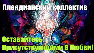 Плеядианский коллектив - Оставайтесь Присутствующими В Любви!