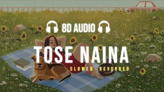 Tose Naina - Arijit Singh || Slowed Reverbed (8D Audio ) || Lofi Version