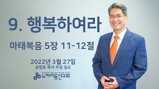 9. 행복하여라 (마 5:11-12) - 윤명호 목사 | 22.3.27. 주일