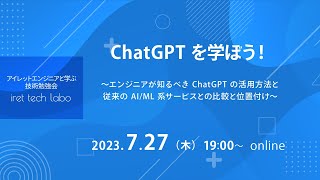 「ChatGPT を学ぼう！」〜エンジニアが知るべき ChatGPT の活用方法と従来の AI/ML 系サービスとの比較と位置付け〜/iret tech labo #23