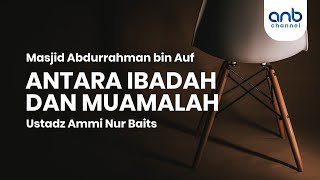 Antara Ibadah dan Muamalah | Ustadz Ammi Nur Baits, ST., BA