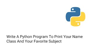 Write A Python Program To Print Your Name Class And Your Favorite Subject