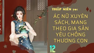 Phần 12 / THẬP NIÊN 70: Ác Nữ Xuyên Sách, Mang Theo Gia Sản Yêu Chồng Thương Con