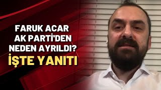 Faruk Acar AK Parti'den neden ayrıldı? İşte yanıtı...
