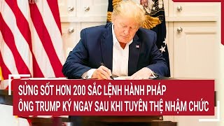 Sửng sốt hơn 200 sắc lệnh hành pháp ông Trump ký ngay sau khi tuyên thệ nhậm chức