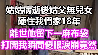 姑姑病逝後姑父無兒女，硬住我們家18年，離世他留下一麻布袋，打開我瞬間傻眼淚崩，竟然...#淺談人生#民間故事#孝顺#儿女#讀書#養生#深夜淺讀#情感故事#房产#晚年哲理#中老年心語#養老#真實故事