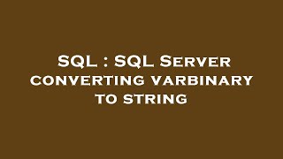 SQL : SQL Server converting varbinary to string