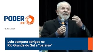 Lula compara abrigos no Rio Grande do Sul ao "paraíso"