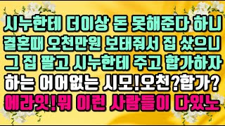 [카카오 실화 사연]시누한테 더이상 돈 못해준다 하니 결혼때 오천만원 보태줘서 집 샀으니 그 집 팔고 시누한테 주라는 시모.그리고 합가를 하자 하네요.뭐 이런 사람들이 다 있지?