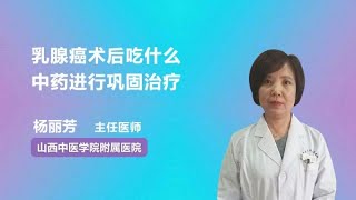 乳腺癌术后吃什么中药进行巩固治疗 杨丽芳 山西中医学院附属医院