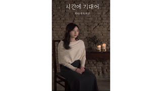 시간에 기대어ㅣLeaning On Timeㅣ작사/작곡 최진ㅣ소프라노 최재연