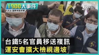 台鐵5名官員移送複訊 運安會擴大檢視邊坡｜1900大事件｜TVBS新聞｜ 20210409