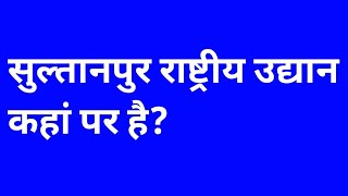 सुल्तानपुर राष्ट्रीय उद्यान कहां पर है | sultanpur rashtriya udyan kahan per hai